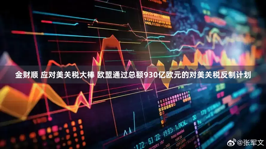 金财顺 应对美关税大棒 欧盟通过总额930亿欧元的对美关税反制计划