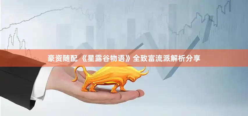 豪资随配 《星露谷物语》全致富流派解析分享