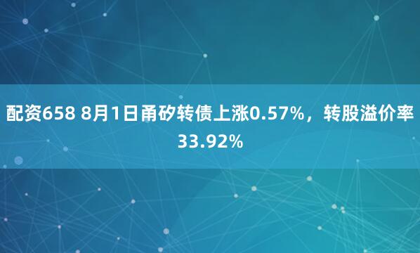 配资658 8月1日甬矽转债上涨0.57%，转股溢价率33.92%